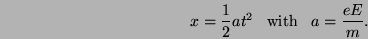 \begin{displaymath}
x = \frac{1}{2} a t^2 \;\;\; \mbox{with} \;\;\;
a = \frac{eE}{m}.
\end{displaymath}